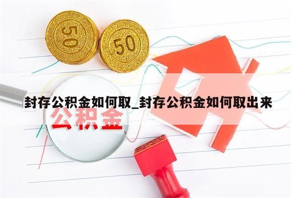 封存公积金如何取_封存公积金如何取出来